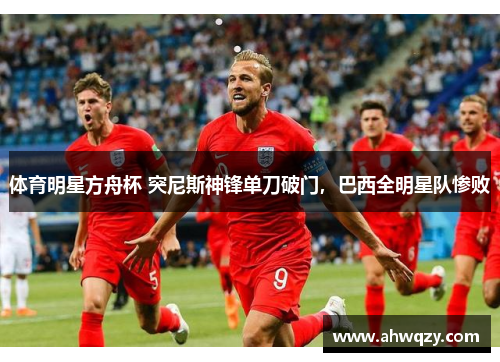 体育明星方舟杯 突尼斯神锋单刀破门，巴西全明星队惨败